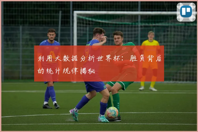 利用大数据分析世界杯：胜负背后的统计规律揭秘