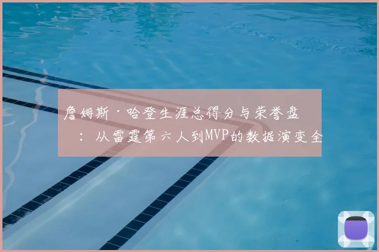 詹姆斯·哈登生涯总得分与荣誉盘点：从雷霆第六人到MVP的数据演变全解析