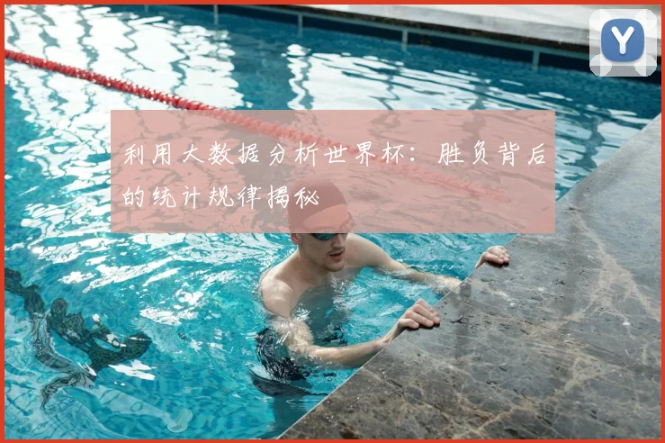 利用大数据分析世界杯：胜负背后的统计规律揭秘