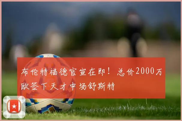 布伦特福德官宣在即！总价2000万欧签下天才中场舒斯特