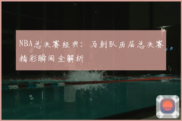 NBA总决赛经典：马刺队历届总决赛精彩瞬间全解析