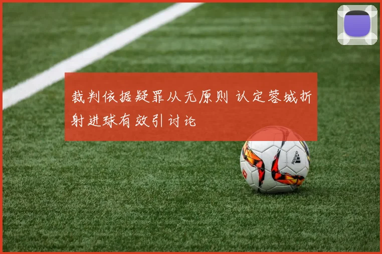 裁判依据疑罪从无原则 认定蓉城折射进球有效引讨论