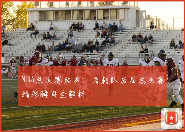 NBA总决赛经典：马刺队历届总决赛精彩瞬间全解析