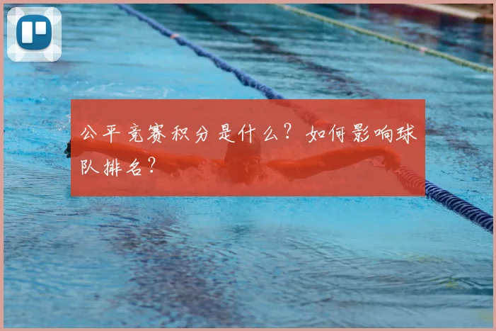 公平竞赛积分是什么？如何影响球队排名？
