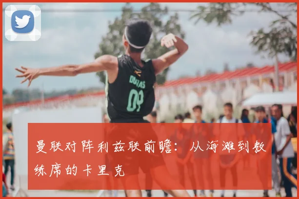 曼联对阵利兹联前瞻：从海滩到教练席的卡里克