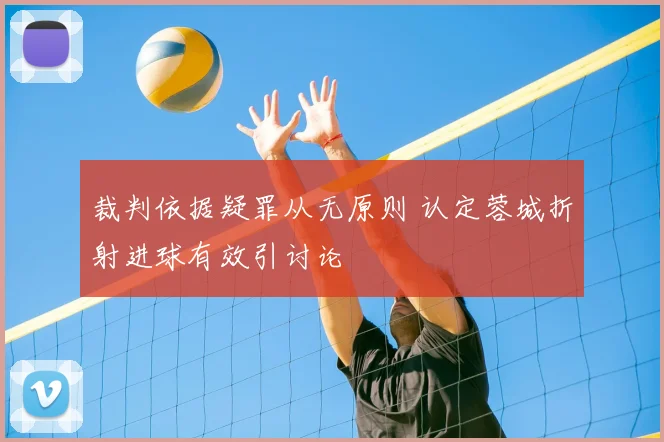 裁判依据疑罪从无原则 认定蓉城折射进球有效引讨论